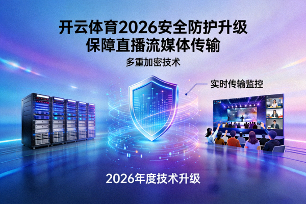 开云体育2026安全防护升级，保障直播流媒体传输